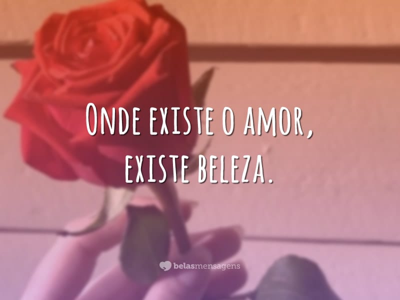 Onde existe o amor, existe beleza.