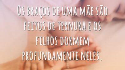 Os braços de uma mãe são feitos de ternura e os filhos dormem profundamente neles.