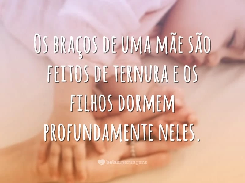 Os braços de uma mãe são feitos de ternura e os filhos dormem profundamente neles.