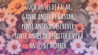 Ouça antes de falar, ganhe antes de gastar, pense antes de escrever, tente antes de desistir e viva antes de morrer.