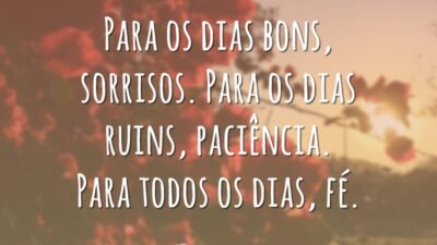Para os dias bons, sorrisos. Para os dias ruins, paciência. Para todos os dias, fé.