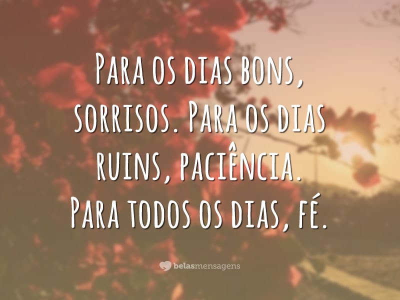 Para os dias bons, sorrisos. Para os dias ruins, paciência. Para todos os dias, fé.