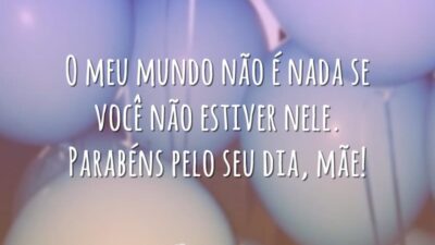 O meu mundo não é nada se você não estiver nele. Parabéns pelo seu dia, mãe!