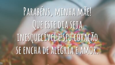 Parabéns, minha mãe! Que este dia seja inesquecível e seu coração se encha de alegria e amor.