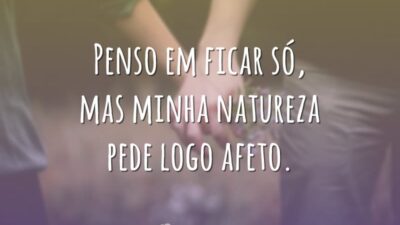 Penso em ficar só, mas minha natureza pede logo afeto.