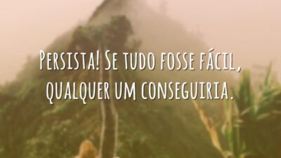Persista! Se tudo fosse fácil, qualquer um conseguiria.