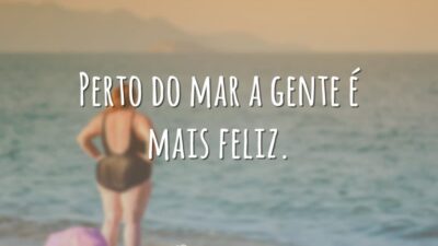 Perto do mar a gente é mais feliz.