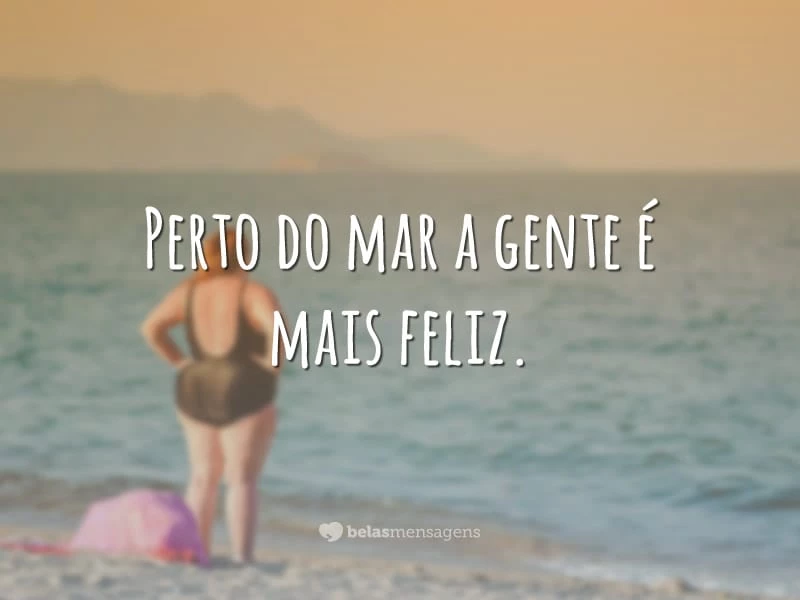 Perto do mar a gente é mais feliz.