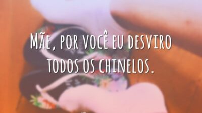 Mãe, por você eu desviro todos os chinelos.