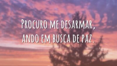 Procuro me desarmar, ando em busca de paz.