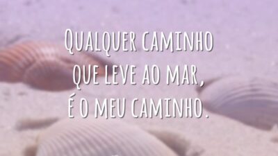 Qualquer caminho que leve ao mar, é o meu caminho.