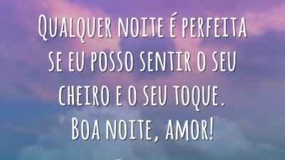 Qualquer noite é perfeita se eu posso sentir o seu cheiro e o seu toque. Boa noite, amor!
