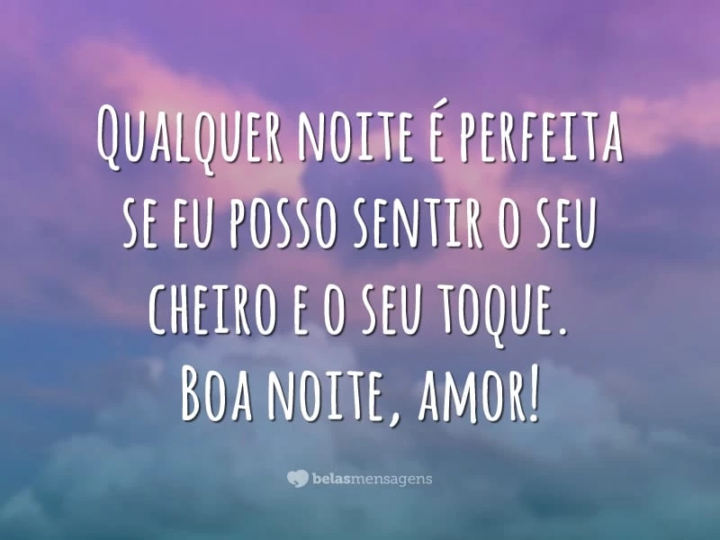 Qualquer noite é perfeita se eu posso sentir o seu cheiro e o seu toque. Boa noite, amor!