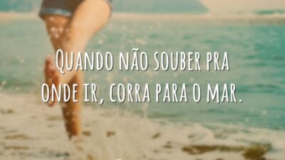 Quando não souber pra onde ir, corra para o mar.