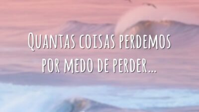 Quantas coisas perdemos por medo de perder…