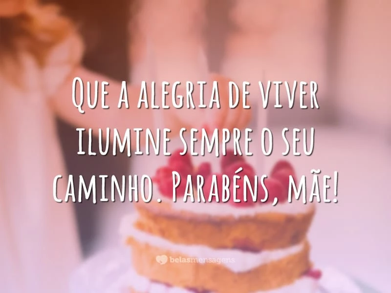 Que a alegria de viver ilumine sempre o seu caminho. Parabéns, mãe!