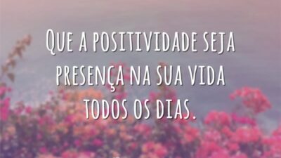 Que a positividade seja presença na sua vida todos os dias.