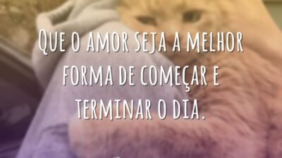 Que o amor seja a melhor forma de começar e terminar o dia.