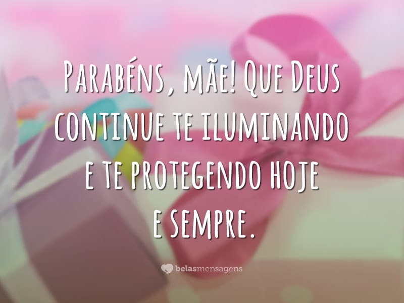 Parabéns, mãe! Que Deus continue te iluminando e te protegendo hoje e sempre.