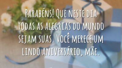Parabéns! Que neste dia todas as alegrias do mundo sejam suas. Você merece um lindo aniversário, mãe.