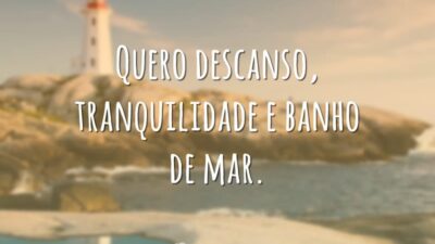Quero descanso, tranquilidade e banho de mar.