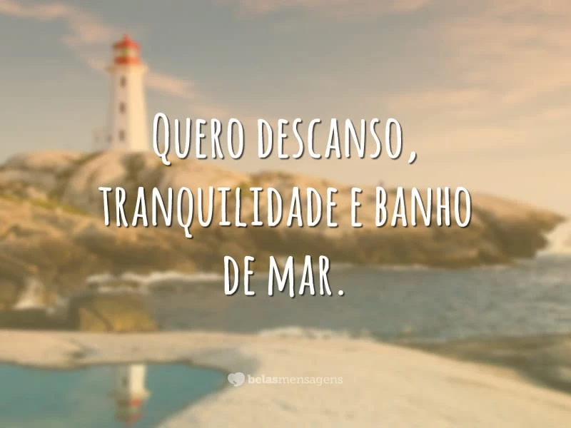 Quero descanso, tranquilidade e banho de mar.