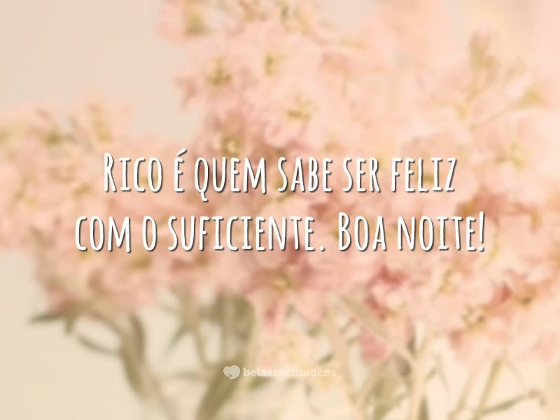 Rico é quem sabe ser feliz com o suficiente. Boa noite!