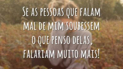 Se as pessoas que falam mal de mim soubessem o que penso delas, falariam muito mais!