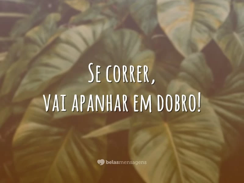 Se correr, vai apanhar em dobro!