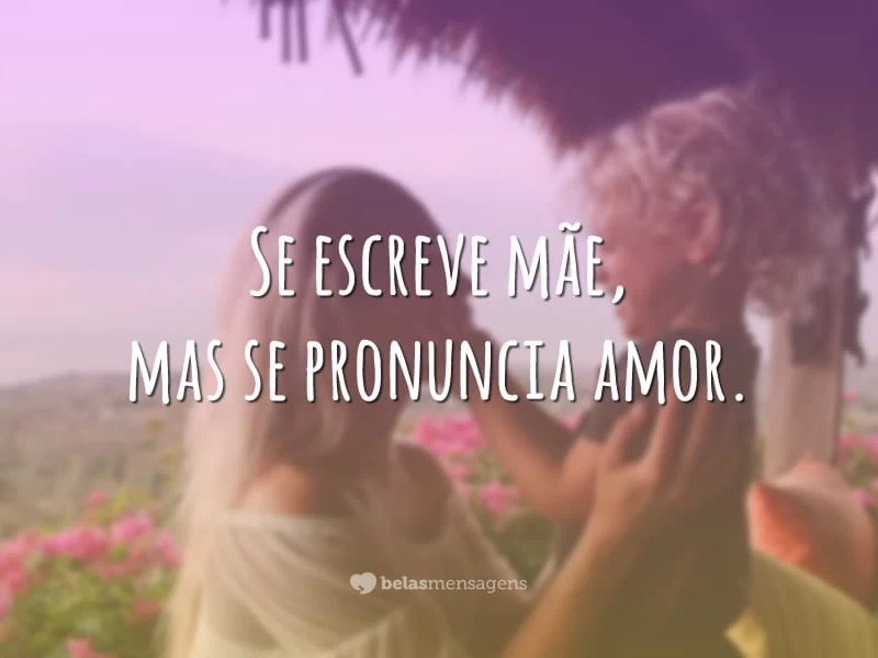 Se escreve mãe, mas se pronuncia amor.