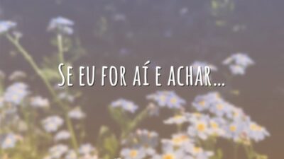 Se eu for aí e achar…
