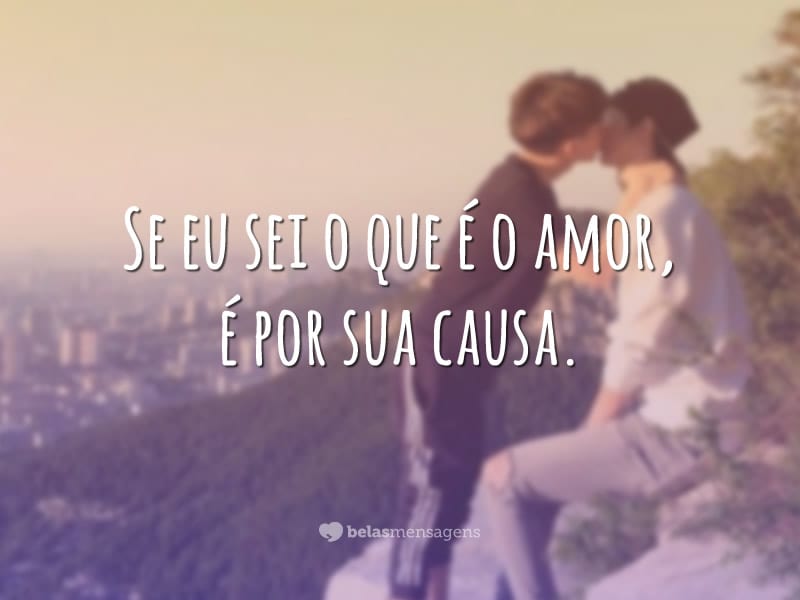 Se eu sei o que é o amor, é por sua causa.