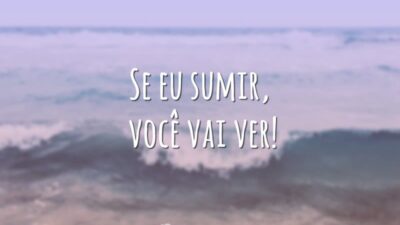 Se eu sumir, você vai ver!