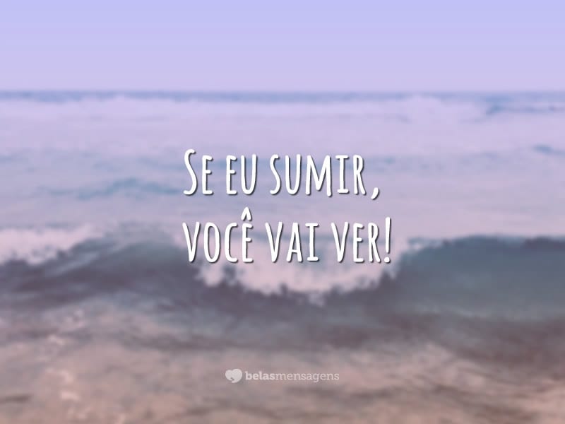 Se eu sumir, você vai ver!