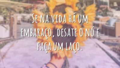 Se na vida há um embaraço, desate o nó e faça um laço.