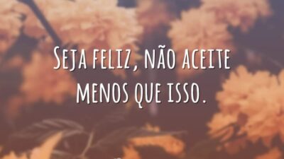 Seja feliz, não aceite menos que isso.