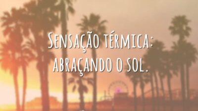 Sensação térmica: abraçando o sol.
