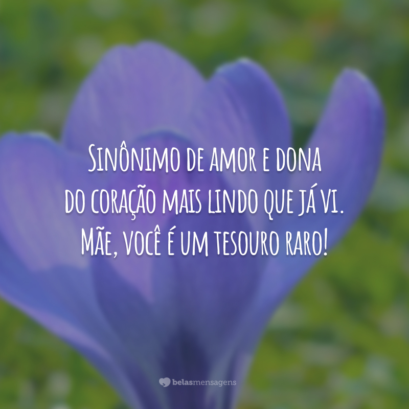 Sinônimo de amor e dona do coração mais lindo que já vi. Mãe, você é um tesouro raro!