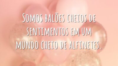 Somos balões cheios de sentimentos em um mundo cheio de alfinetes.