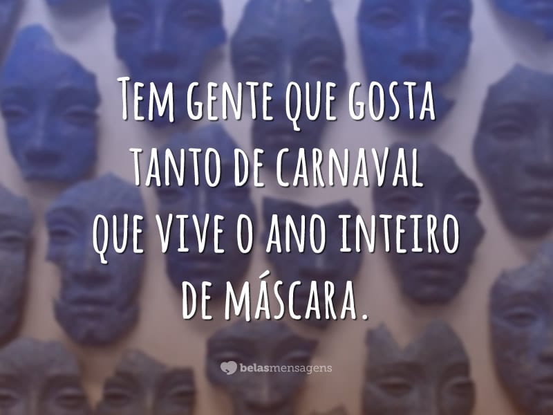 Tem gente que gosta tanto de carnaval que vive o ano inteiro de máscara.