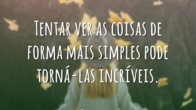 Tentar ver as coisas de forma mais simples pode torná-las incríveis.