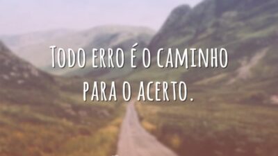 Todo erro é o caminho para o acerto.