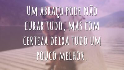 Um abraço pode não curar tudo, mas com certeza deixa tudo um pouco melhor.
