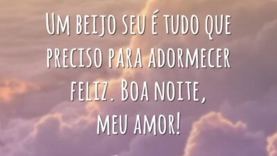 Um beijo seu é tudo que preciso para adormecer feliz. Boa noite, meu amor!