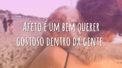 Afeto é um bem querer gostoso dentro da gente.
