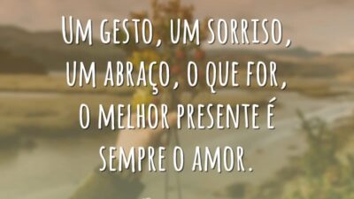 Um gesto, um sorriso, um abraço, o que for, o melhor presente é sempre o amor.