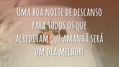 Uma boa noite de descanso para todos os que acreditam que amanhã será um dia melhor!