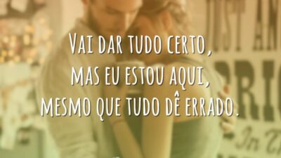 Vai dar tudo certo, mas eu estou aqui, mesmo que tudo dê errado.