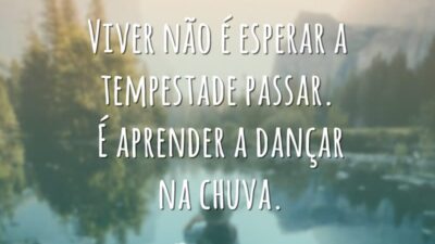 Viver não é esperar a tempestade passar. É aprender a dançar na chuva.