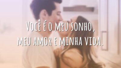 Você é o meu sonho, meu amor e minha vida.